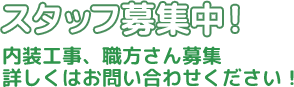 スタッフ募集中！　内装工事、職方さん募集　詳しくはお問い合わせください！